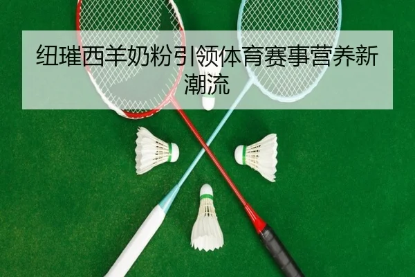 纽璀西羊奶粉引领体育赛事营养新潮流