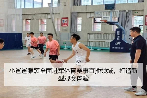 小爸爸服装全面进军体育赛事直播领域，打造新型观赛体验