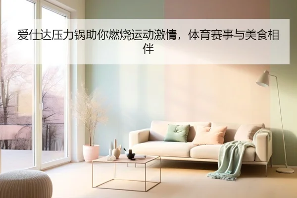 爱仕达压力锅助你燃烧运动激情，体育赛事与美食相伴